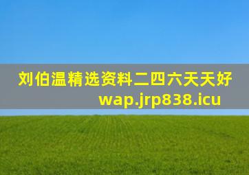 刘伯温精选资料二四六天天好 wap.jrp838.icu